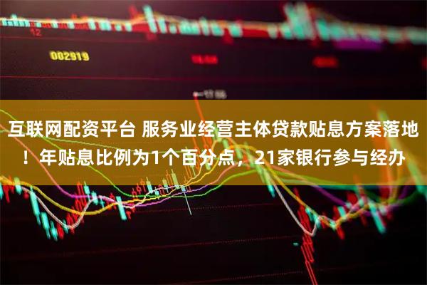 互联网配资平台 服务业经营主体贷款贴息方案落地！年贴息比例为1个百分点，21家银行参与经办