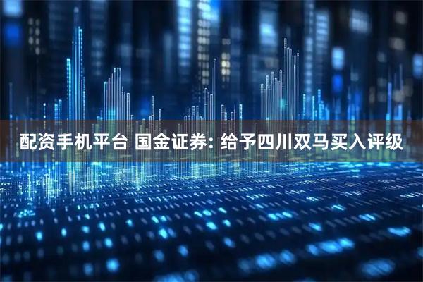 配资手机平台 国金证券: 给予四川双马买入评级