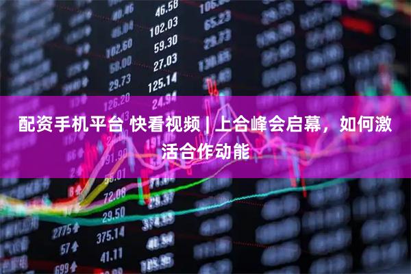 配资手机平台 快看视频 | 上合峰会启幕，如何激活合作动能