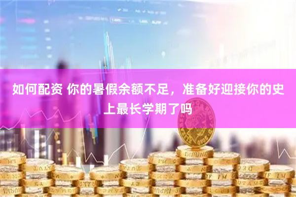 如何配资 你的暑假余额不足，准备好迎接你的史上最长学期了吗