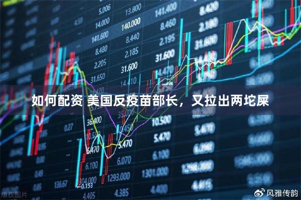 如何配资 美国反疫苗部长，又拉出两坨屎