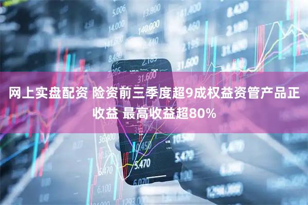 网上实盘配资 险资前三季度超9成权益资管产品正收益 最高收益超80%
