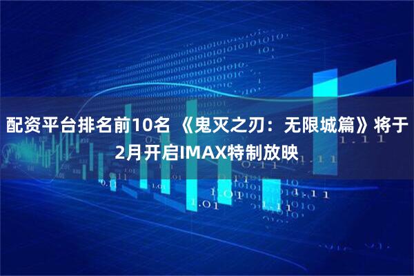 配资平台排名前10名 《鬼灭之刃：无限城篇》将于2月开启IMAX特制放映