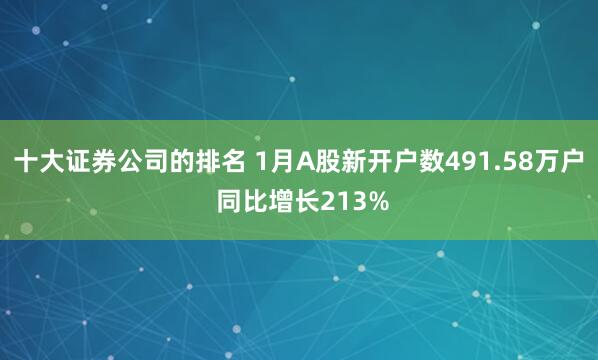十大证券公司的排名 1月A股新开户数491.58万户 同比增长213%