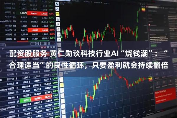 配资股服务 黄仁勋谈科技行业AI“烧钱潮”：“合理适当”的良性循环，只要盈利就会持续翻倍