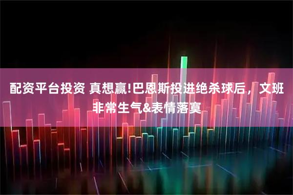 配资平台投资 真想赢!巴恩斯投进绝杀球后，文班非常生气&表情落寞