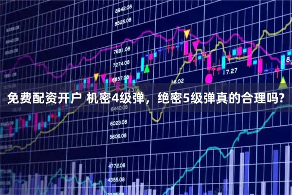 免费配资开户 机密4级弹，绝密5级弹真的合理吗?
