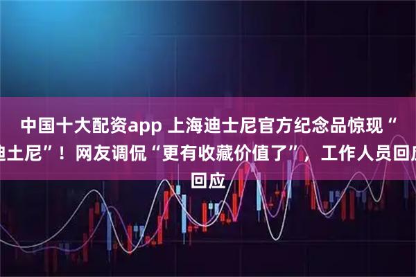 中国十大配资app 上海迪士尼官方纪念品惊现“迪土尼”！网友调侃“更有收藏价值了”，工作人员回应