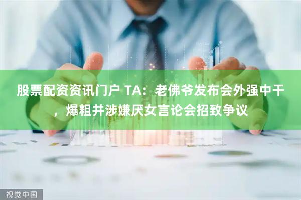 股票配资资讯门户 TA：老佛爷发布会外强中干，爆粗并涉嫌厌女言论会招致争议