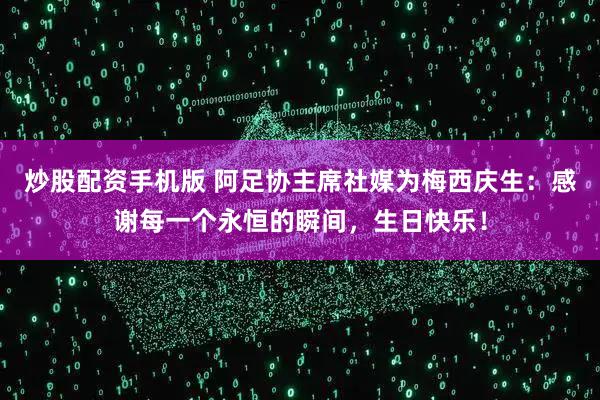 炒股配资手机版 阿足协主席社媒为梅西庆生：感谢每一个永恒的瞬间，生日快乐！
