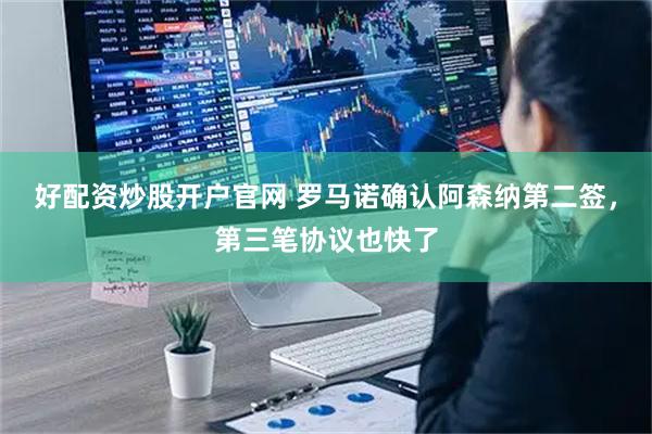 好配资炒股开户官网 罗马诺确认阿森纳第二签,第三笔协议也快了